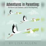 Adventures in Parenting: An Honest and Sardonic Look at the Beginning, Lisa Allen