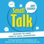Small Talk Unlocking the Hidden Powe..., Andy Gardner