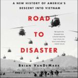 Road to Disaster A New History of America&#8217;s Descent into Vietnam, Brian VanDeMark