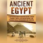 Ancient Egypt A Captivating Guide to Egyptian History, Ancient Pyramids, Temples, Egyptian Mythology, and Pharaohs such as Tutankhamun and Cleopatra, Captivating History