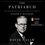 The Patriarch The Remarkable Life and Turbulent Times of Joseph P. Kennedy, David Nasaw