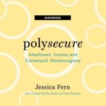 Polysecure Attachment, Trauma and Consensual Nonmonogamy, Jessica Fern