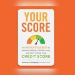 Your Score An Insider's Secrets to Understanding, Controlling, and Protecting Your Credit Score, Anthony Davenport