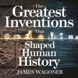 The Greatest Inventions That Shaped H..., James Wagoner