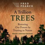 A Trillion Trees Restoring Our Forests by Trusting in Nature, Fred Pearce