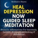 Heal Depression Now Guided Sleep Meditation Positive Affirmations For Insomnia, Anxiety, Stress, Overthinking & Relaxation, Meditative Hearts