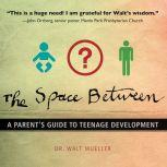 The Space Between A Parent's Guide to Teenage Development, Walt Mueller