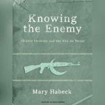 Knowing the Enemy Jihadist Ideology and the War on Terror, Mary Habeck