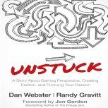 Unstuck A Story About Gaining Perspective, Creating Traction, and Pursuing Your Passion, Dan Webster