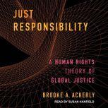 Just Responsibility A Human Rights Theory of Global Justice, Brooke A. Ackerly