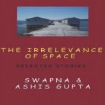 The Irrelevance of Space and Other St..., Swapna Gupta