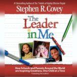The Leader in Me How Schools and Parents Around the World Are Inspiring Greatness, One Child At a Time, Stephen R. Covey