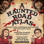 A Haunted Road Atlas Sinister Stops, Dangerous Destinations, and True Crime Tales, Christine Schiefer