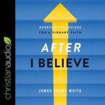 After I Believe Everyday Practices for a Vibrant Faith, James Emery White
