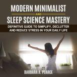 Modern Minimalist and Sleep Science MASTERY : Definitive guide to Simplify, Declutter and Reduce Stress in Your Daily Life, Barbara A. Pearce