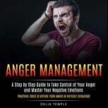 Anger Management: A Step by Step Guide to Take Control of Your Anger and Master Your Negative Emotions (Practical Tools to Diffuse Your Anger in Difficult Situations), Delia Temple