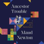 Ancestor Trouble A Reckoning and a Reconciliation, Maud Newton
