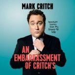 An Embarrassment of Critch's Immature Stories From My Grown-Up Life, Mark Critch