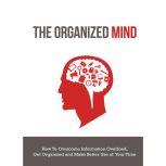 Organized Mind, The - How to Overcome Information Overload, Get Organized and Make Better Use of Your Time Get Back on Top of Things and Beat Burn Out, Empowered Living