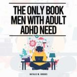 The Only Book Men With Adult ADHD Nee..., Natalie M. Brooks