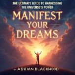 Manifest Your Dreams The Ultimate Gu..., Adrian Blackwood