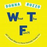 What the Fun?! 427 Simple Ways to Have Fantastic Family Fun, Donna Bozzo