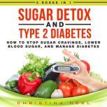 Sugar Detox and Type 2 Diabetes: 2 Books in 1: How to Stop Sugar Cravings, Lower Blood Sugar, and Manage Diabetes, Christina Neal
