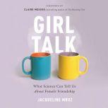 Girl Talk What Science Can Tell Us About Female Friendship, Jacqueline Mroz
