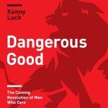 Dangerous Good The Coming Revolution of Men Who Care, Kenny Luck