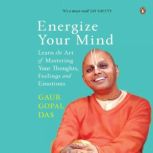 Energize Your Mind Learn the Art of ..., Gaur Gopal Das