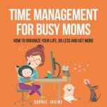 Time Management for Busy Moms, Sophie Irvine