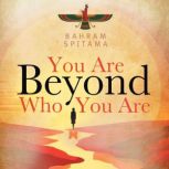 You Are Beyond Who You Are, Bahram Spitama
