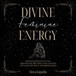 Divine Feminine Energy  A Spiritual ..., Maya Kapadia