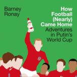 How Football (Nearly) Came Home Adventures in Putins World Cup, Barney Ronay