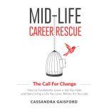 Mid-Life Career Rescue: The Call For Change How to Confidently Leave a Job You Hate and Start Living a Life You Love, Before Its Too Late, Cassandra Gaisford
