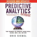Predictive Analytics The Power to Predict Who Will Click, Buy, Lie, or Die, Revised and Updated, Eric Siegel