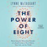 The Power of Eight Harnessing the Miraculous Energies of a Small Group to Heal Others, Your Life, and the World, Lynne McTaggart