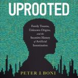 Uprooted Family Trauma, Unknown Origins, and the Secretive History of Artificial Insemination, Peter J. Boni