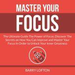 Master Your Focus The Ultimate Guide..., Barry Lofton