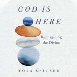 God Is Here Reimagining the Divine, Toba Spitzer