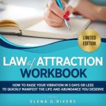 Law of Attraction Workbook How to Raise Your Vibration  in 5 Days or Less to Start Manifesting Your Dream Reality, Elena G. Rivers