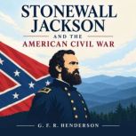 Stonewall Jackson and the American Ci..., G. F. R. Henderson