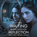 It was waiting behind your own reflec..., Brittany Renee Annis