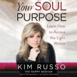 Your Soul Purpose Learn How to Access the Light Within, Kim Russo