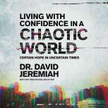 Living with Confidence in a Chaotic World Certain Hope In Uncertain Times, Dr.  David Jeremiah
