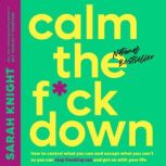 Calm the F*ck Down How to Control What You Can and Accept What You Can't So You Can Stop Freaking Out and Get On With Your Life, Sarah Knight