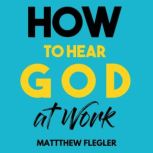 How to Hear God at Work, Matthew Flegler