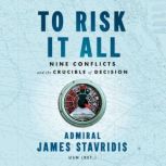To Risk It All Nine Conflicts and the Crucible of Decision, Admiral James Stavridis, USN