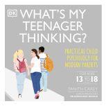 What's My Teenager Thinking Practical Child Psychology for Modern Parents, Tanith Carey