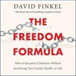 The Freedom Formula How to Succeed in Business Without Sacrificing Your Family, Health, or Life, David Finkel